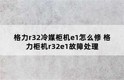 格力r32冷媒柜机e1怎么修 格力柜机r32e1故障处理